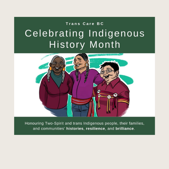 Trans Care BC Celebrating Indigenous History Month. Image of 3 people with their arms around each other caringly and text below reads: Honouring Two-Spirit and trans Indigenous people, their families, and communities' histories, resilience, and brilliance.